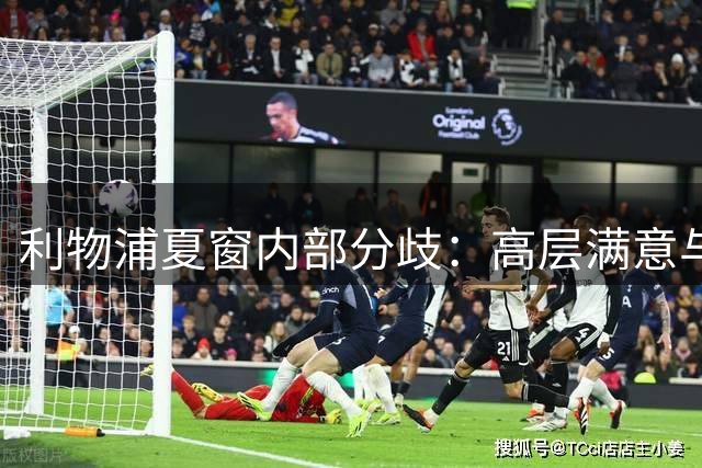 利物浦夏窗内部分歧：高层满意与球迷质疑并存